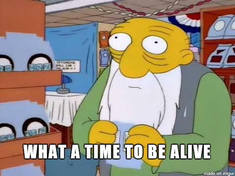 What-a-time-to-be-alive